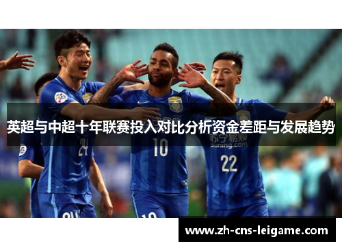 英超与中超十年联赛投入对比分析资金差距与发展趋势 英超与中超十年联赛投入对比分析资金差距与发展趋势