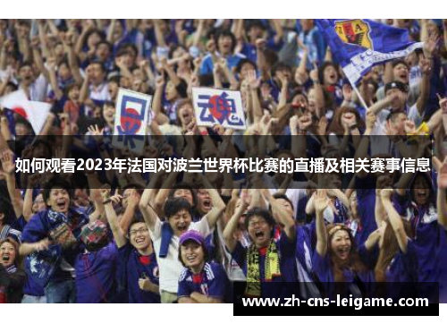 如何观看2023年法国对波兰世界杯比赛的直播及相关赛事信息 如何观看2023年法国对波兰世界杯比赛的直播及相关赛事信息