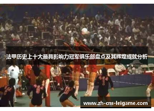 法甲历史上十大最具影响力冠军俱乐部盘点及其辉煌成就分析 法甲历史上十大最具影响力冠军俱乐部盘点及其辉煌成就分析