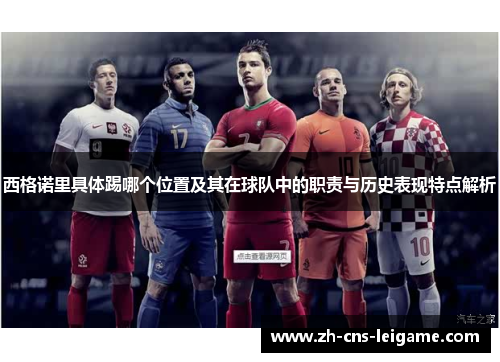 西格诺里具体踢哪个位置及其在球队中的职责与历史表现特点解析