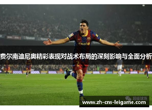 费尔南迪尼奥精彩表现对战术布局的深刻影响与全面分析