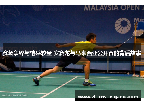赛场争锋与情感较量 安赛龙与马来西亚公开赛的背后故事 赛场争锋与情感较量 安赛龙与马来西亚公开赛的背后故事