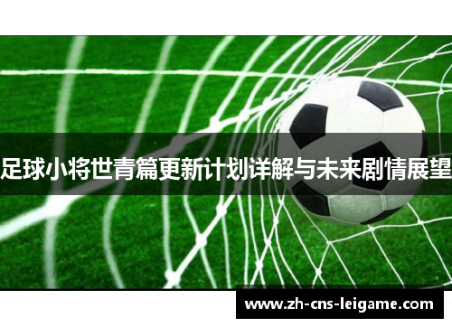 足球小将世青篇更新计划详解与未来剧情展望