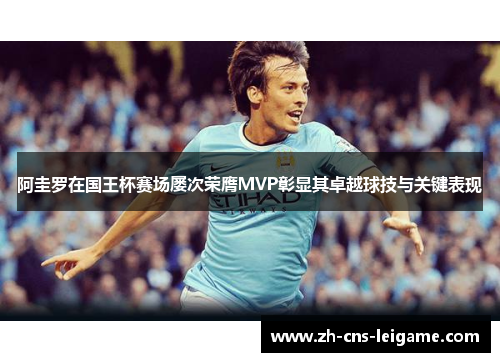 阿圭罗在国王杯赛场屡次荣膺MVP彰显其卓越球技与关键表现 阿圭罗在国王杯赛场屡次荣膺MVP彰显其卓越球技与关键表现