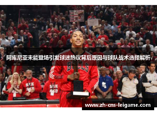 阿库尼亚未能登场引发球迷热议背后原因与球队战术选择解析 阿库尼亚未能登场引发球迷热议背后原因与球队战术选择解析