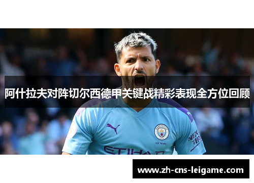 阿什拉夫对阵切尔西德甲关键战精彩表现全方位回顾 阿什拉夫对阵切尔西德甲关键战精彩表现全方位回顾