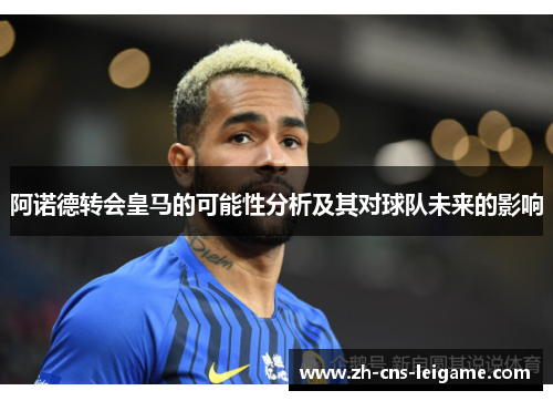 阿诺德转会皇马的可能性分析及其对球队未来的影响 阿诺德转会皇马的可能性分析及其对球队未来的影响