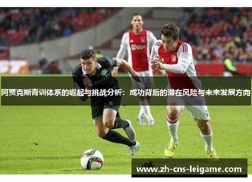 阿贾克斯青训体系的崛起与挑战分析:成功背后的潜在风险与未来发展方向 阿贾克斯青训体系的崛起与挑战分析:成功背后的潜在风险与未来发展方向