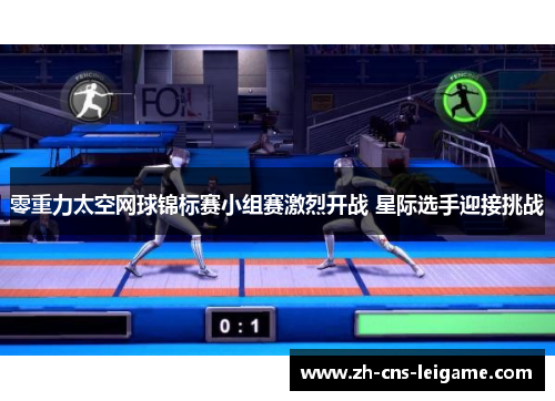 零重力太空网球锦标赛小组赛激烈开战 星际选手迎接挑战 零重力太空网球锦标赛小组赛激烈开战 星际选手迎接挑战