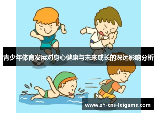 青少年体育发展对身心健康与未来成长的深远影响分析 青少年体育发展对身心健康与未来成长的深远影响分析