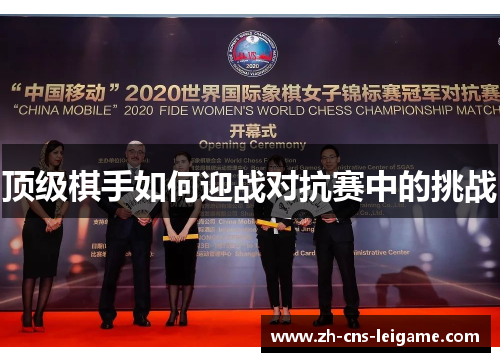 顶级棋手如何迎战对抗赛中的挑战 顶级棋手如何迎战对抗赛中的挑战