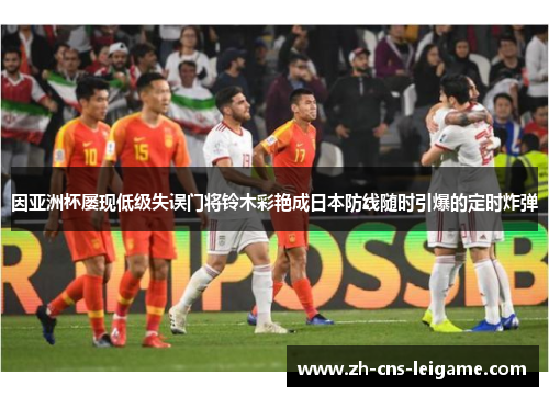因亚洲杯屡现低级失误门将铃木彩艳成日本防线随时引爆的定时炸弹 因亚洲杯屡现低级失误门将铃木彩艳成日本防线随时引爆的定时炸弹