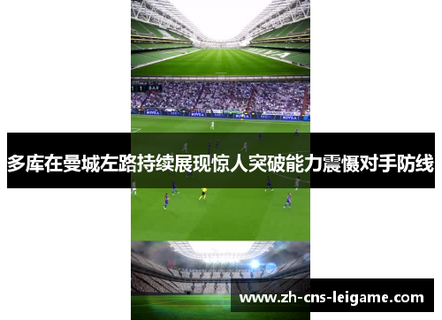 多库在曼城左路持续展现惊人突破能力震慑对手防线