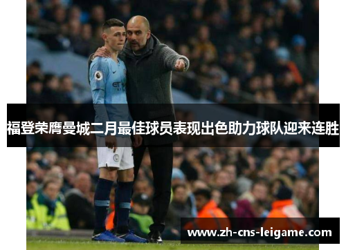 福登荣膺曼城二月最佳球员表现出色助力球队迎来连胜