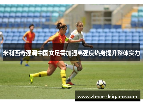 米利西奇强调中国女足需加强高强度热身提升整体实力