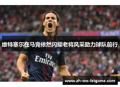 维特塞尔在马竞依然闪耀老将风采助力球队前行