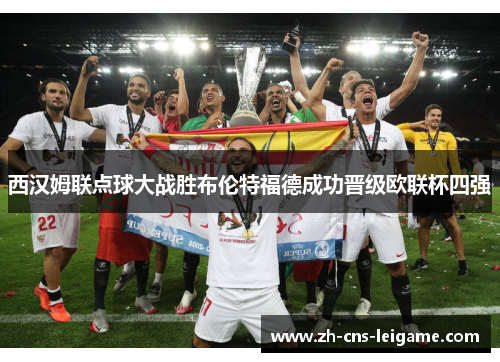 西汉姆联点球大战胜布伦特福德成功晋级欧联杯四强