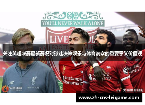 关注英超联赛最新赛况对球迷决策娱乐与体育洞察的重要意义价值观 关注英超联赛最新赛况对球迷决策娱乐与体育洞察的重要意义价值观