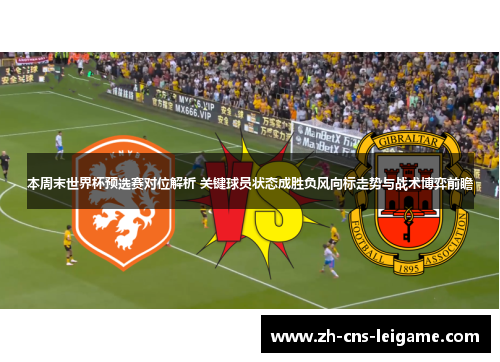 本周末世界杯预选赛对位解析 关键球员状态成胜负风向标走势与战术博弈前瞻