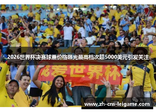 2026世界杯决赛球票价格曝光最高档次超5000美元引发关注 2026世界杯决赛球票价格曝光最高档次超5000美元引发关注