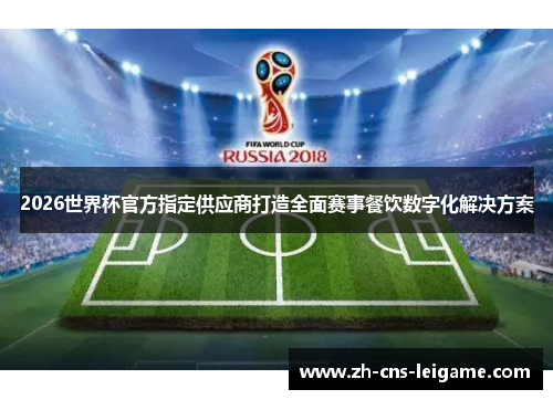 2026世界杯官方指定供应商打造全面赛事餐饮数字化解决方案