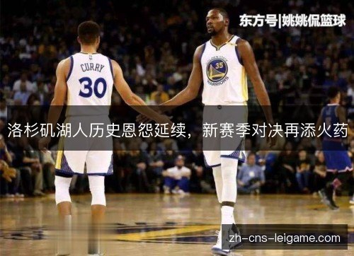洛杉矶湖人历史恩怨延续,新赛季对决再添火药 洛杉矶湖人历史恩怨延续,新赛季对决再添火药