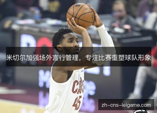 米切尔加强场外言行管理，专注比赛重塑球队形象