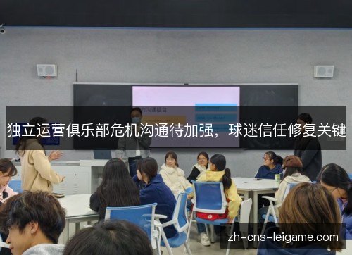 独立运营俱乐部危机沟通待加强,球迷信任修复关键 独立运营俱乐部危机沟通待加强,球迷信任修复关键