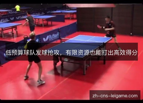 低预算球队发球抢攻,有限资源也能打出高效得分 低预算球队发球抢攻,有限资源也能打出高效得分